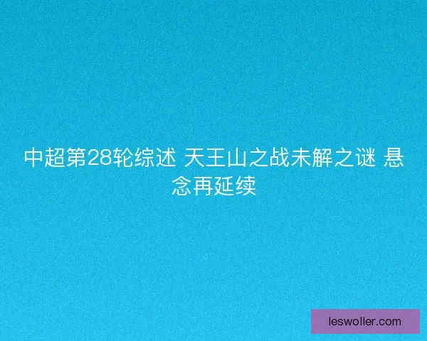 中超第28轮综述 天王山之战未解之谜 悬念再延续
