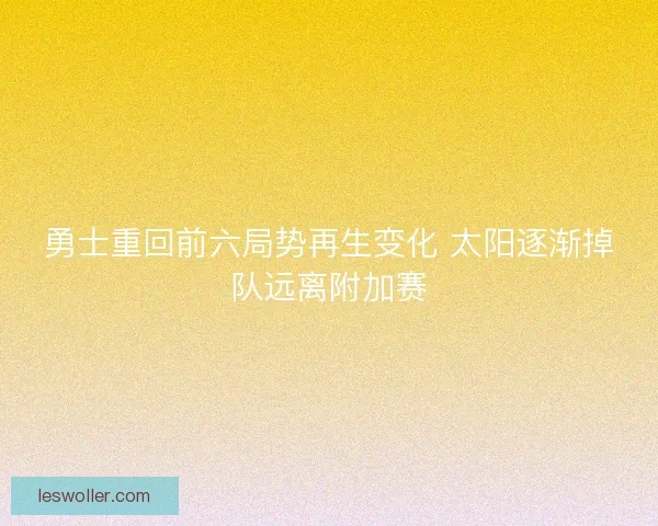 勇士重回前六局势再生变化 太阳逐渐掉队远离附加赛