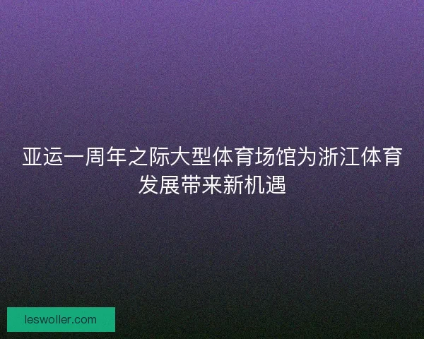 亚运一周年之际大型体育场馆为浙江体育发展带来新机遇
